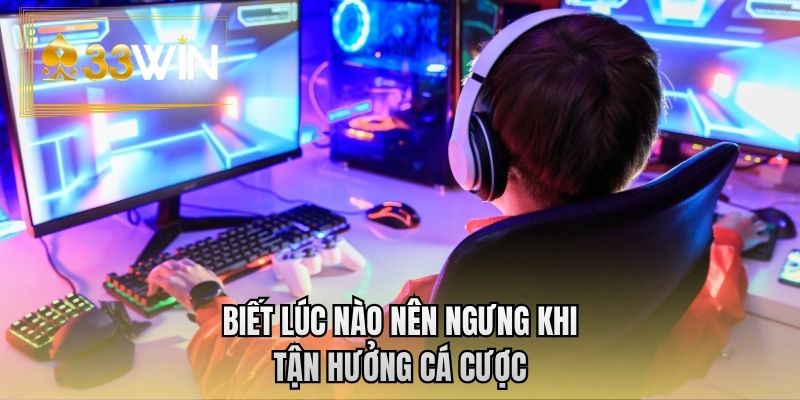 Biết lúc nào nên ngưng khi tận hưởng cá cược