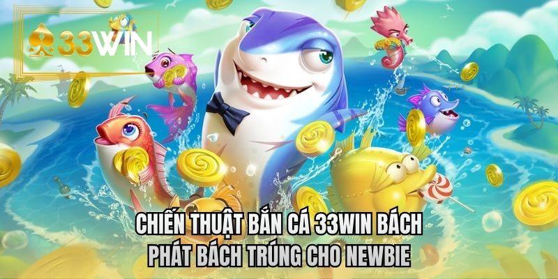 Chiến thuật bắn cá 33WIN bách phát bách trúng cho newbie