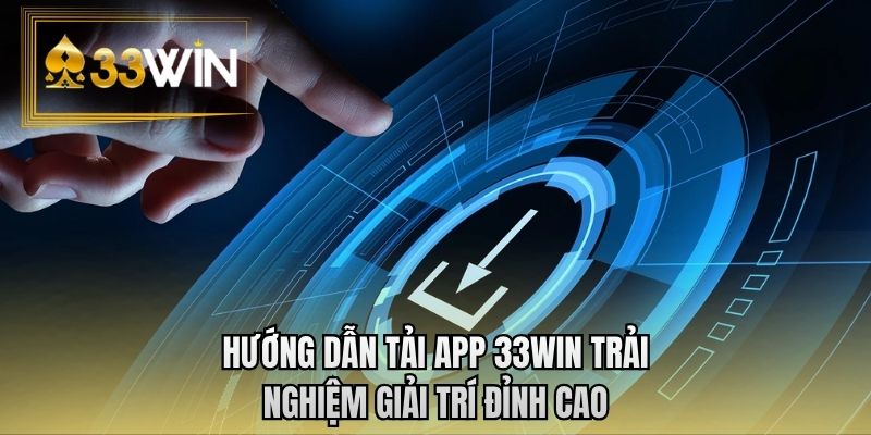 Hướng dẫn tải app 33WIN trải nghiệm giải trí đỉnh cao
