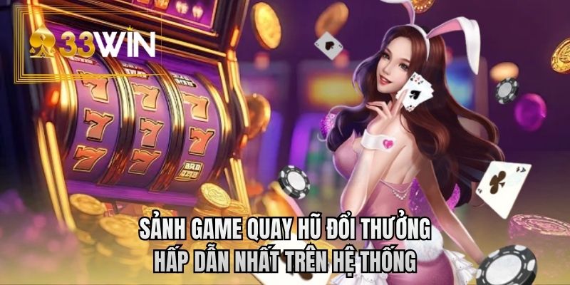 Sảnh game quay hũ đổi thưởng hấp dẫn nhất trên hệ thống