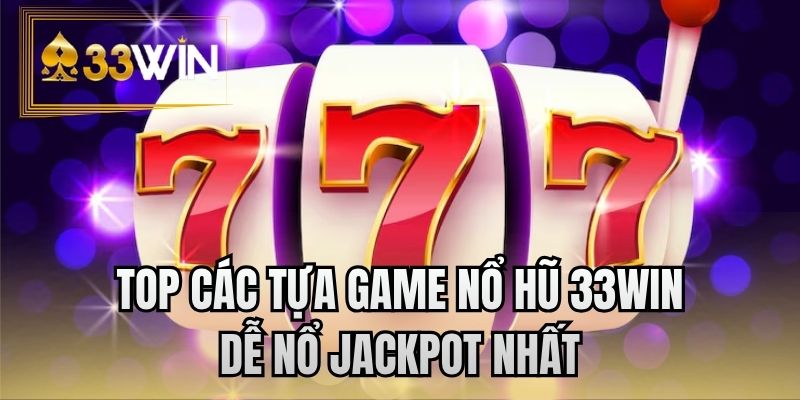 Top các tựa game nổ hũ 33WIN dễ nổ jackpot nhất