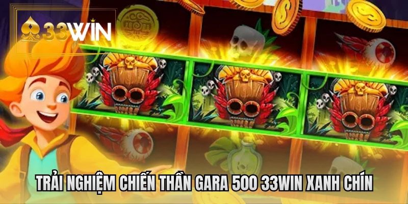 Trải nghiệm chiến thần Gara 500 33WIN xanh chín