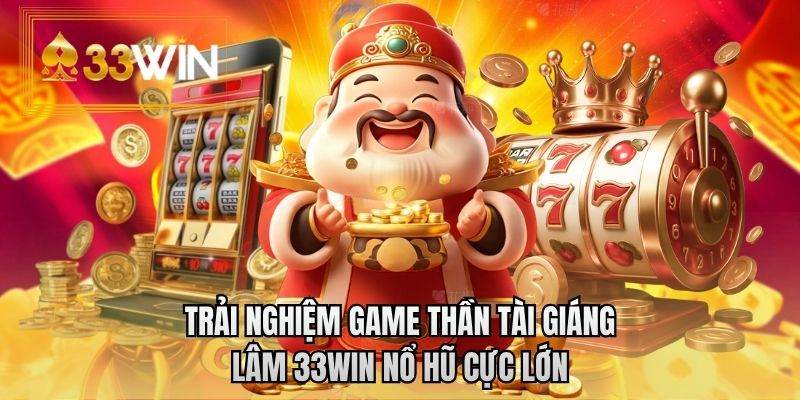 Trải nghiệm game thần tài giáng lâm 33WIN nổ hũ cực lớn
