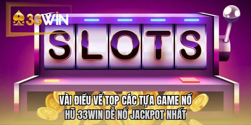 Vài điều về top các tựa game nổ hũ 33WIN dễ nổ jackpot nhất